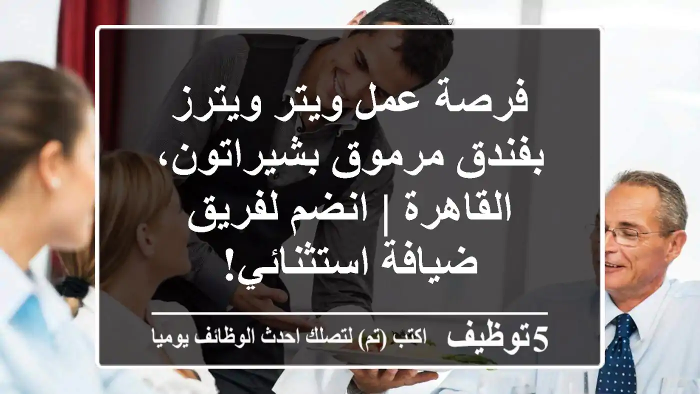 فرصة عمل ويتر/ويترز بفندق مرموق بشيراتون، القاهرة | انضم لفريق ضيافة استثنائي!