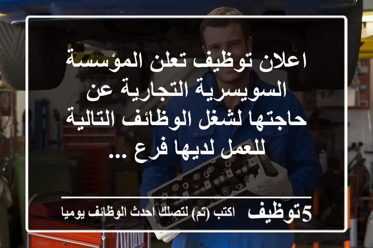 اعلان توظيف تعلن المؤسسة السويسرية التجارية عن حاجتها لشغل الوظائف التالية للعمل لديها فرع ...