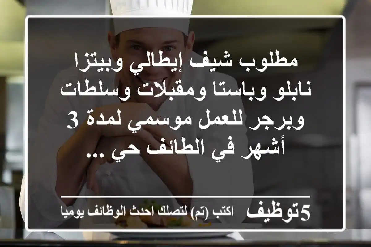 مطلوب شيف إيطالي وبيتزا نابلو وباستا ومقبلات وسلطات وبرجر للعمل موسمي لمدة 3 أشهر في الطائف حي ...