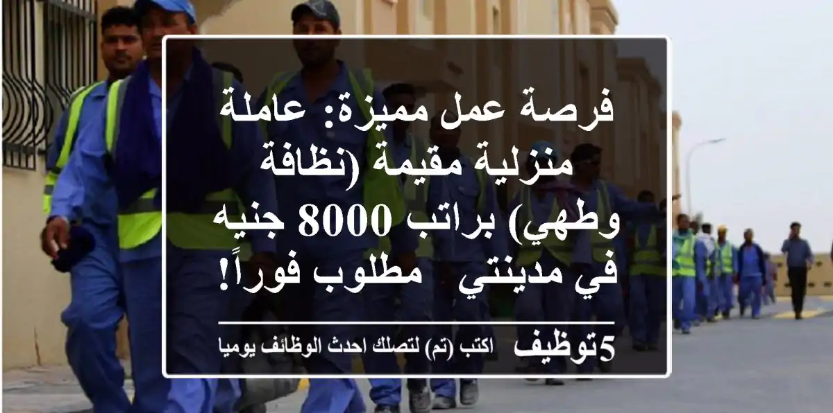 فرصة عمل مميزة: عاملة منزلية مقيمة (نظافة وطهي) براتب 8000 جنيه في مدينتي - مطلوب فوراً!