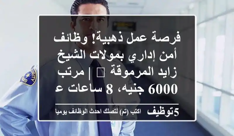 فرصة عمل ذهبية! وظائف أمن إداري بمولات الشيخ زايد المرموقة 🌟 | مرتب 6000 جنيه، 8 ساعات عمل، ومواصلات متوفرة! انضم لفريقنا اليوم.