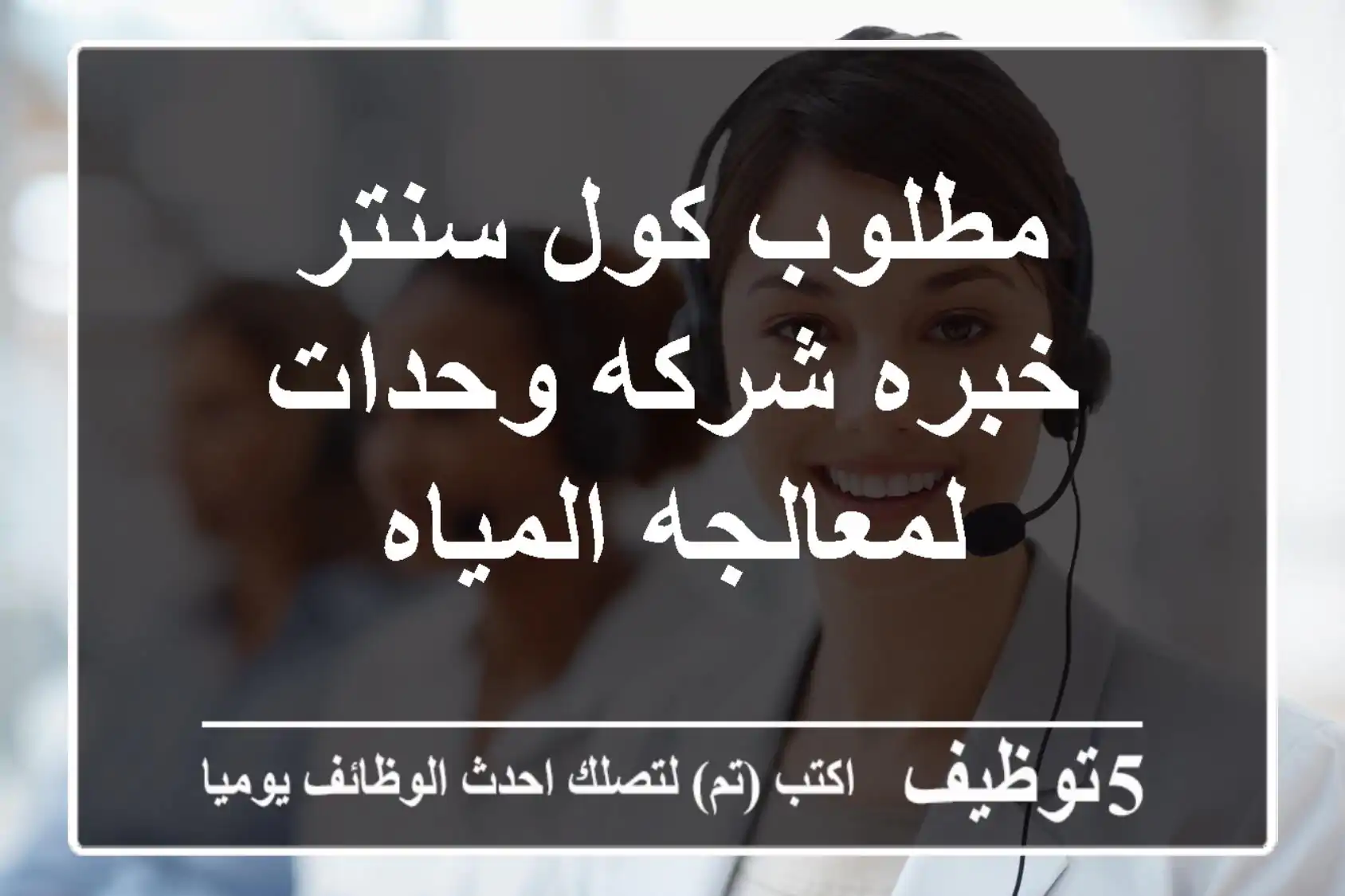 مطلوب كول سنتر خبره شركه وحدات لمعالجه المياه