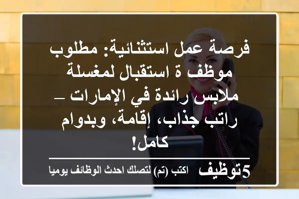 فرصة عمل استثنائية: مطلوب موظف/ة استقبال لمغسلة ملابس رائدة في الإمارات – راتب جذاب، إقامة، وبدوام كامل!
