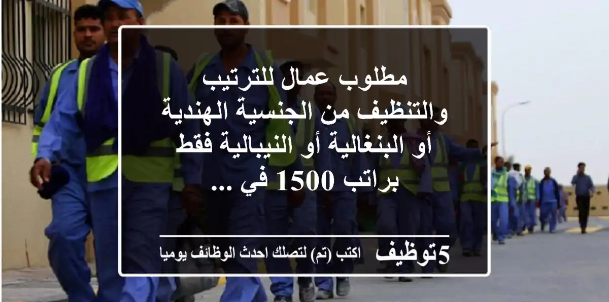 مطلوب عمال للترتيب والتنظيف من الجنسية الهندية أو البنغالية أو النيبالية فقط براتب 1500 في ...