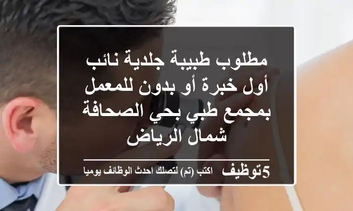 مطلوب طبيبة جلدية نائب أول خبرة أو بدون للمعمل بمجمع طبي بحي الصحافة شمال الرياض