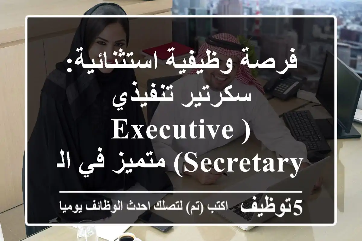 فرصة وظيفية استثنائية: سكرتير تنفيذي (Executive Secretary) متميز في الطائف