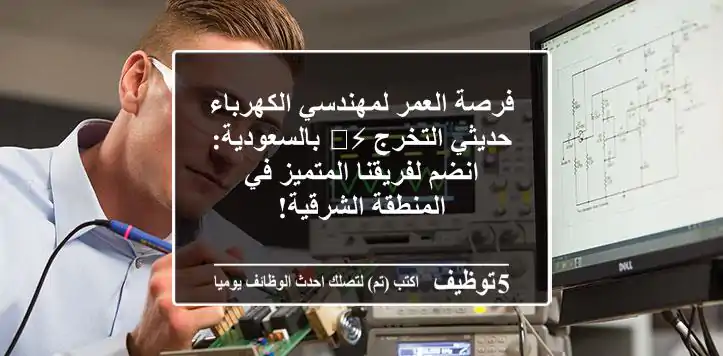 فرصة العمر لمهندسي الكهرباء حديثي التخرج ⚡️ بالسعودية: انضم لفريقنا المتميز في المنطقة الشرقية!