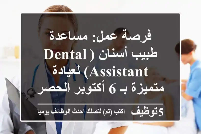 فرصة عمل: مساعدة طبيب أسنان (Dental Assistant) لعيادة متميزة بـ 6 أكتوبر الحصري