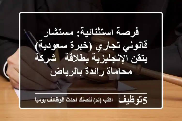 فرصة استثنائية: مستشار قانوني تجاري (خبرة سعودية) يتقن الإنجليزية بطلاقة - شركة محاماة رائدة بالرياض
