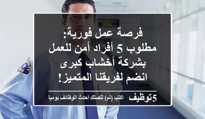 فرصة عمل فورية: مطلوب 5 أفراد أمن للعمل بشركة أخشاب كبرى - انضم لفريقنا المتميز!