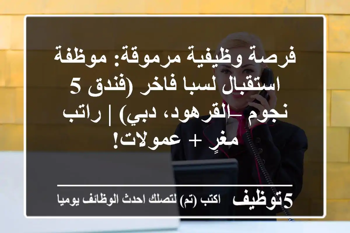 فرصة وظيفية مرموقة: موظفة استقبال لسبا فاخر (فندق 5 نجوم – القرهود، دبي) | راتب مغرٍ + عمولات!