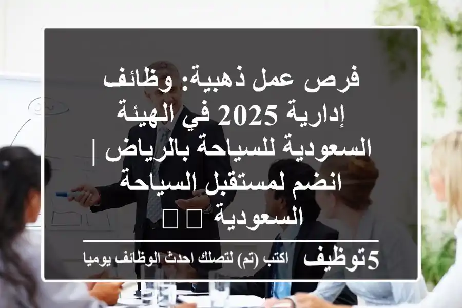 فرص عمل ذهبية: وظائف إدارية 2025 في الهيئة السعودية للسياحة بالرياض | انضم لمستقبل السياحة السعودية 🇸🇦