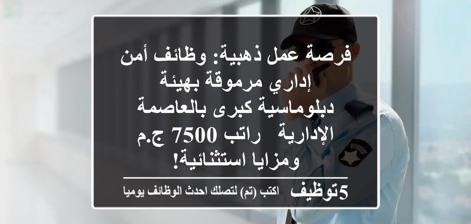 فرصة عمل ذهبية: وظائف أمن إداري مرموقة بهيئة دبلوماسية كبرى بالعاصمة الإدارية - راتب 7500 ج.م ومزايا استثنائية!