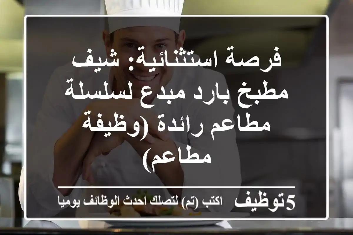فرصة استثنائية: شيف مطبخ بارد مبدع لسلسلة مطاعم رائدة (وظيفة مطاعم)