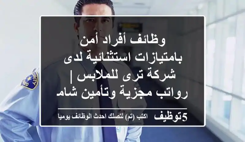 وظائف أفراد أمن بامتيازات استثنائية لدى شركة ترى للملابس | رواتب مجزية وتأمين شامل