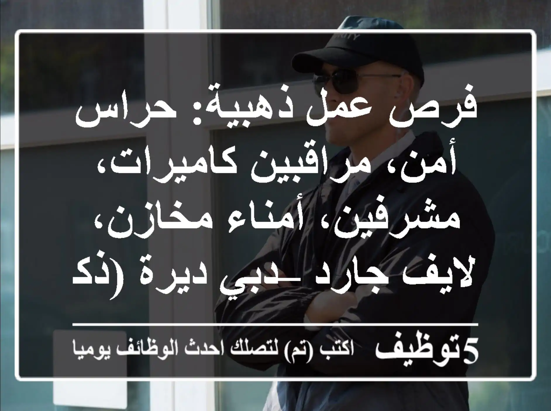 فرص عمل ذهبية: حراس أمن، مراقبين كاميرات، مشرفين، أمناء مخازن، لايف جارد – دبي ديرة (ذكور وإناث)