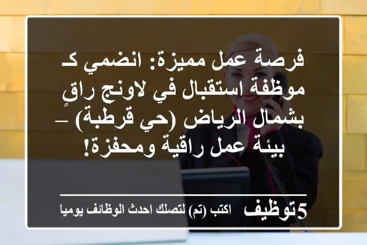 فرصة عمل مميزة: انضمي كـ موظفة استقبال في لاونج راقٍ بشمال الرياض (حي قرطبة) – بيئة عمل راقية ومحفزة!