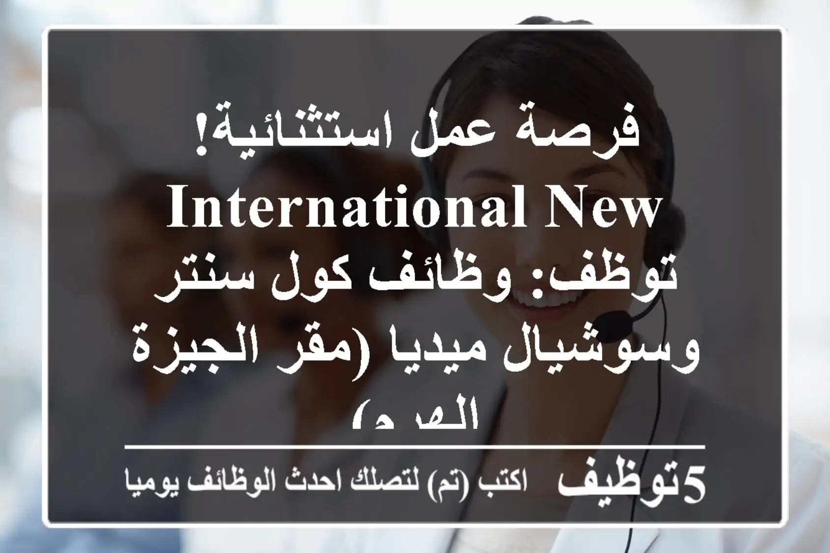 فرصة عمل استثنائية! International New توظف: وظائف كول سنتر وسوشيال ميديا (مقر الجيزة - الهرم)