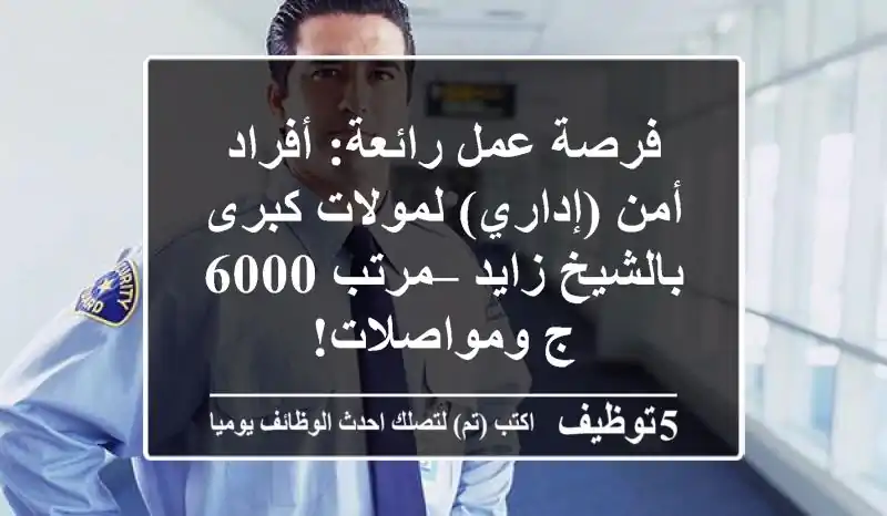 فرصة عمل رائعة: أفراد أمن (إداري) لمولات كبرى بالشيخ زايد – مرتب 6000 ج ومواصلات!