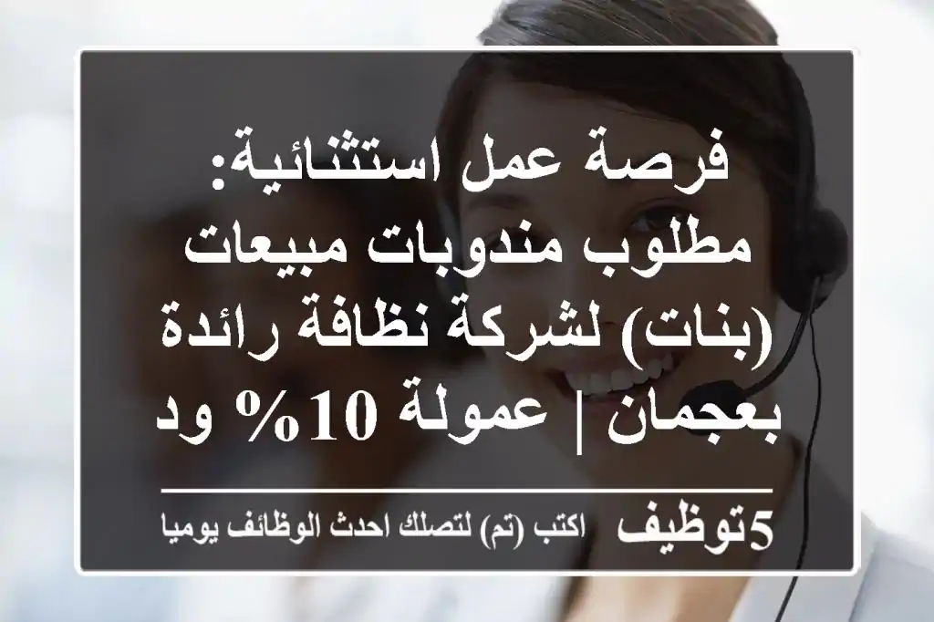 فرصة عمل استثنائية: مطلوب مندوبات مبيعات (بنات) لشركة نظافة رائدة بعجمان | عمولة 10% ودوام مرن