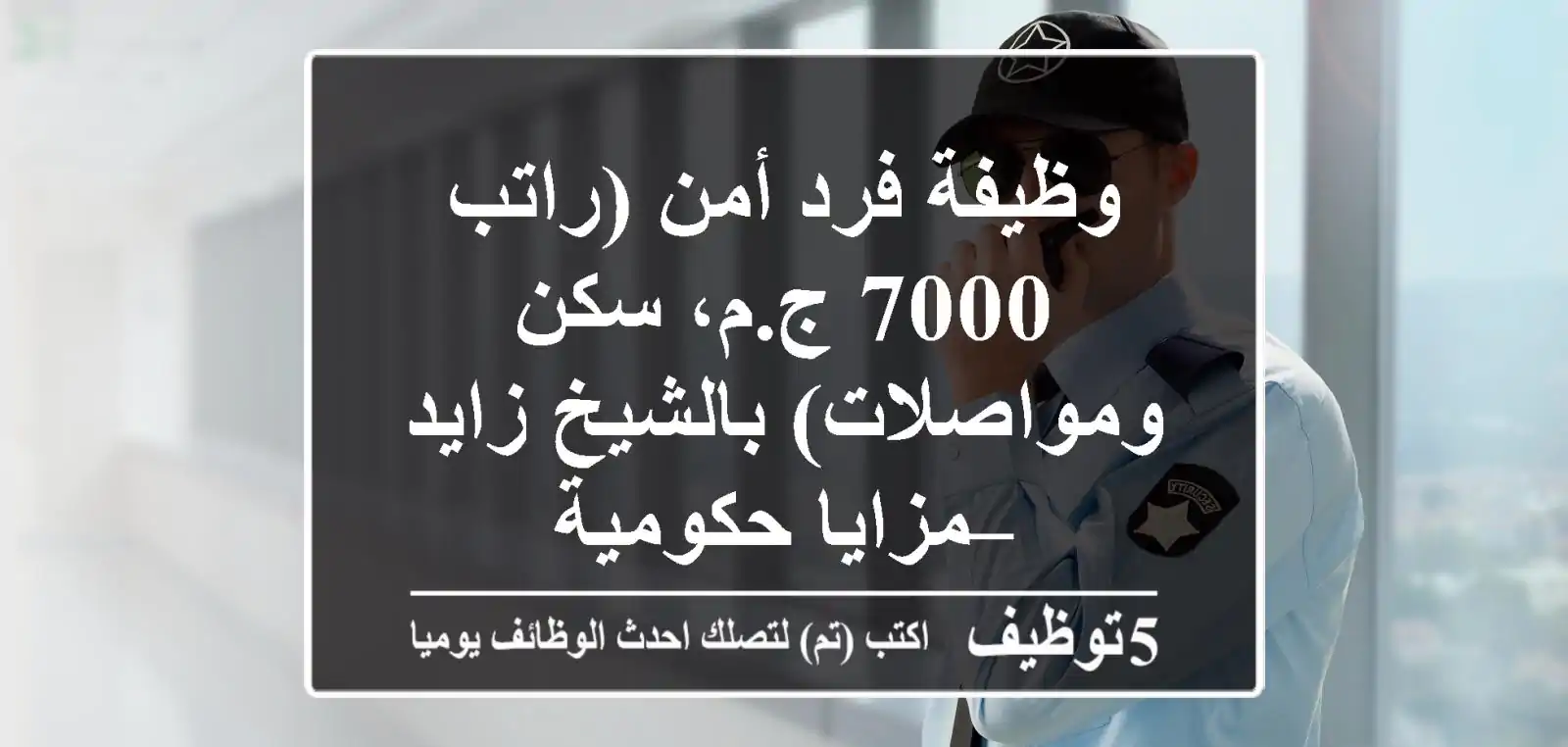 وظيفة فرد أمن (راتب 7000 ج.م، سكن ومواصلات) بالشيخ زايد – مزايا حكومية