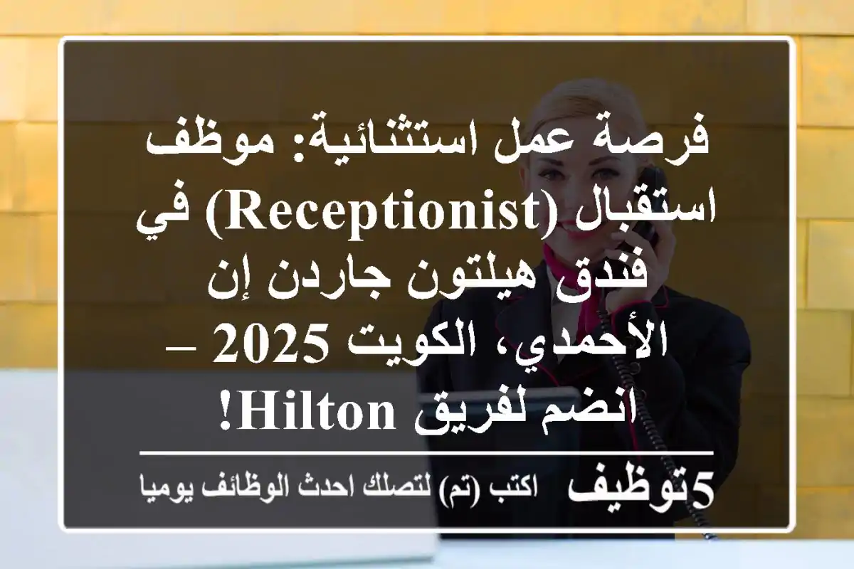 فرصة عمل استثنائية: موظف استقبال (Receptionist) في فندق هيلتون جاردن إن الأحمدي، الكويت 2025 – انضم لفريق Hilton!
