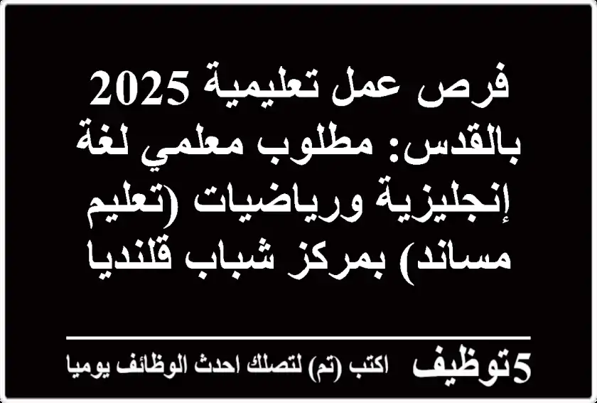 فرص عمل تعليمية 2025 بالقدس: مطلوب معلمي لغة إنجليزية ورياضيات (تعليم مساند) بمركز شباب قلنديا