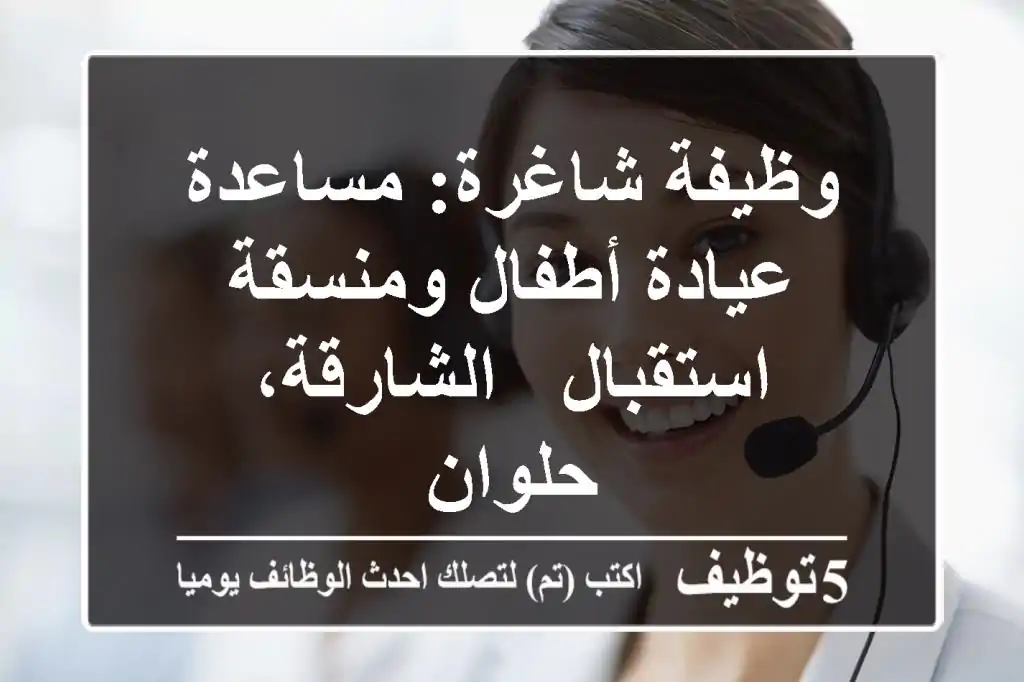 وظيفة شاغرة: مساعدة عيادة أطفال ومنسقة استقبال - الشارقة، حلوان