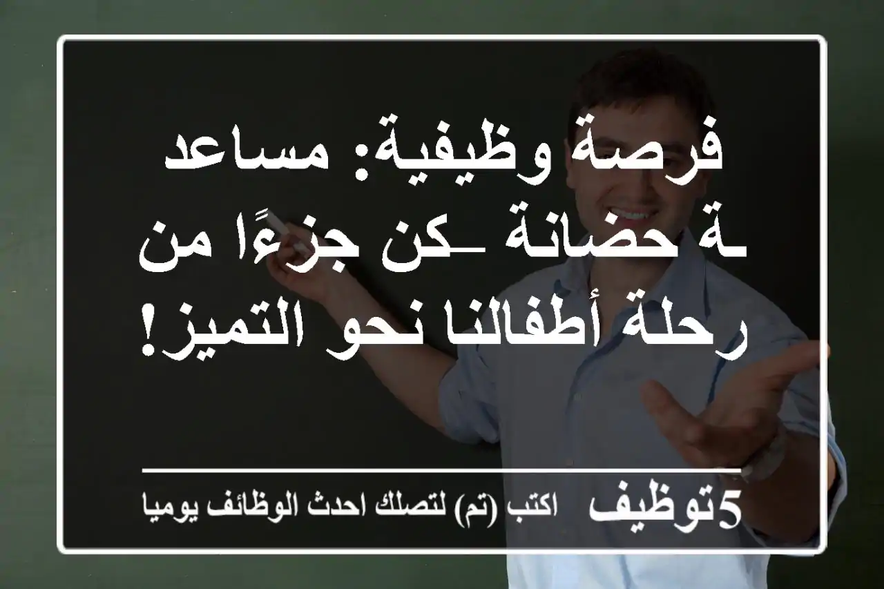 فرصة وظيفية: مساعد/ـة حضانة – كن جزءًا من رحلة أطفالنا نحو التميز!