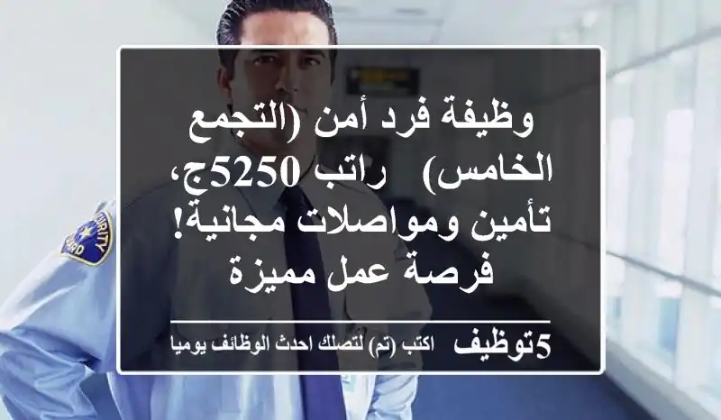 وظيفة فرد أمن (التجمع الخامس) - راتب 5250ج، تأمين ومواصلات مجانية! فرصة عمل مميزة