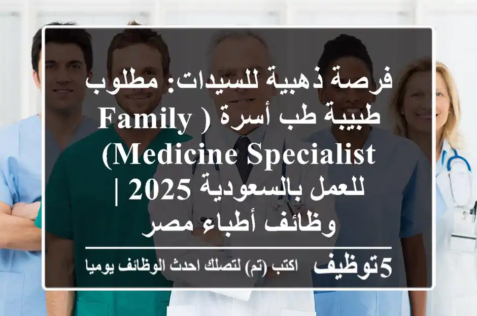 فرصة ذهبية للسيدات: مطلوب طبيبة طب أسرة (Family Medicine Specialist) للعمل بالسعودية 2025 | وظائف أطباء مصر