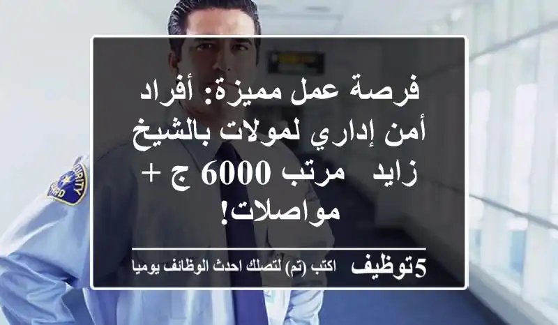 فرصة عمل مميزة: أفراد أمن إداري لمولات بالشيخ زايد - مرتب 6000 ج + مواصلات!