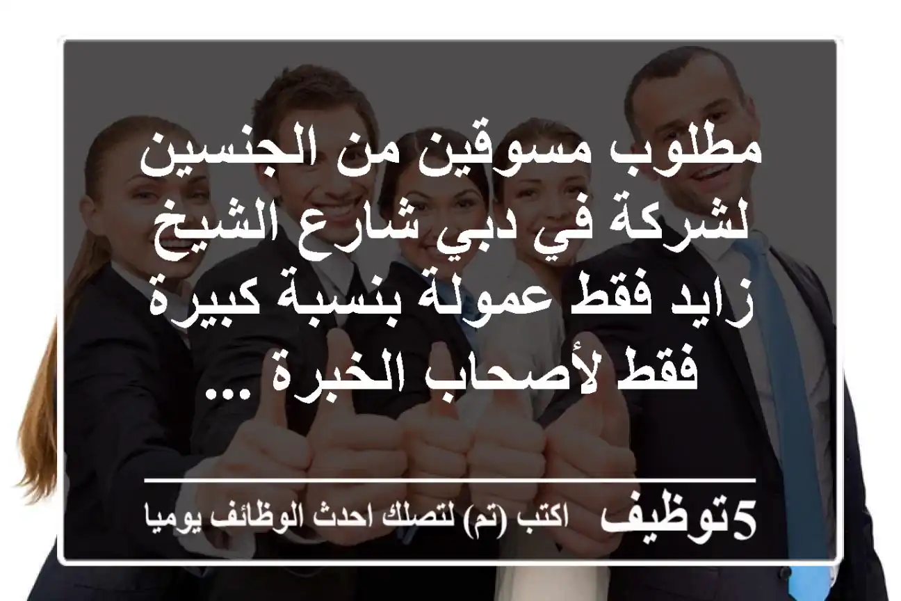 مطلوب مسوقين من الجنسين لشركة في دبي شارع الشيخ زايد فقط عمولة بنسبة كبيرة فقط لأصحاب الخبرة ...
