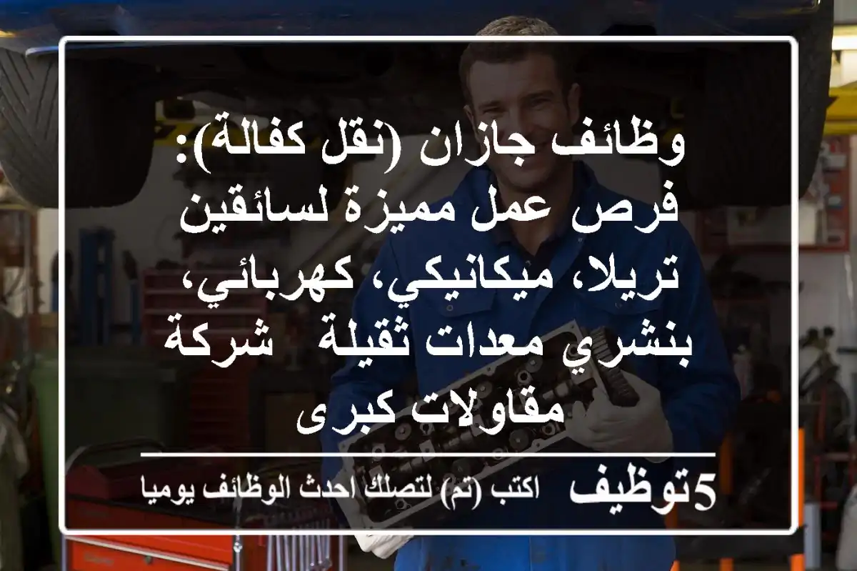 وظائف جازان (نقل كفالة): فرص عمل مميزة لسائقين تريلا، ميكانيكي، كهربائي، بنشري معدات ثقيلة - شركة مقاولات كبرى
