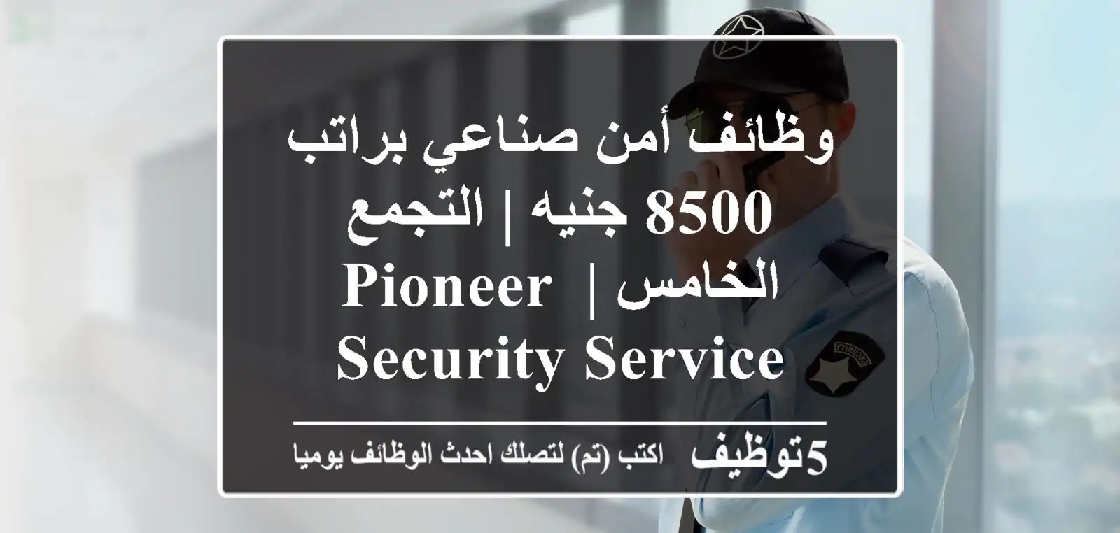 وظائف أمن صناعي براتب 8500 جنيه | التجمع الخامس | Pioneer Security Service