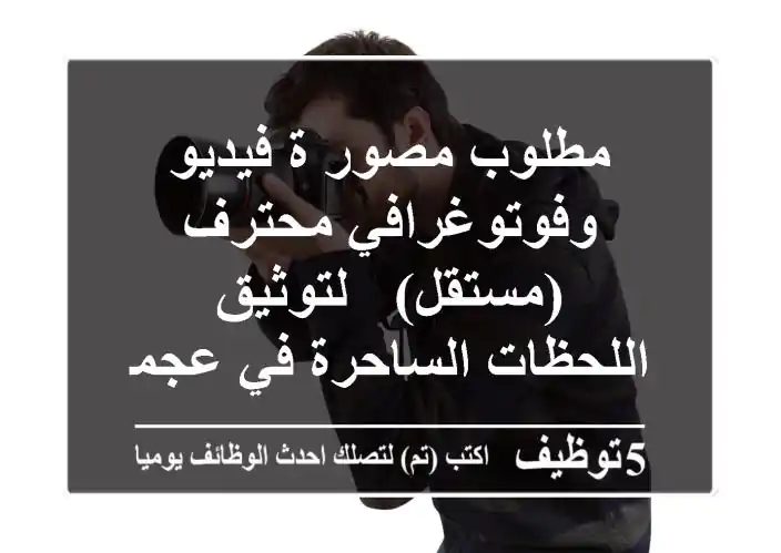 مطلوب مصور/ة فيديو وفوتوغرافي محترف (مستقل) - لتوثيق اللحظات الساحرة في عجمان