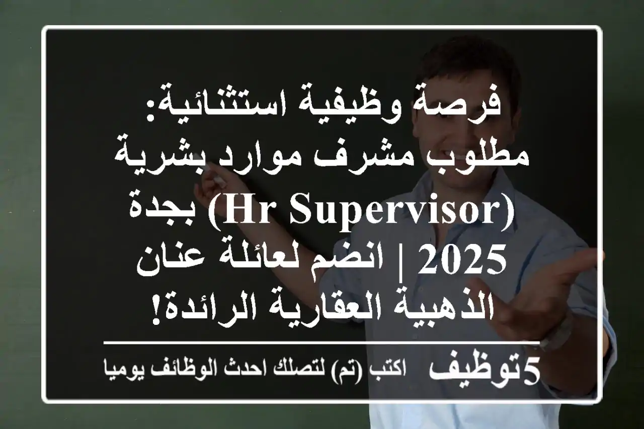 فرصة وظيفية استثنائية: مطلوب مشرف موارد بشرية (HR Supervisor) بجدة 2025 | انضم لعائلة عنان الذهبية العقارية الرائدة!