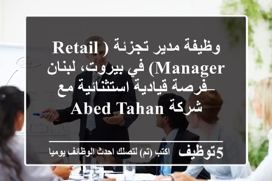 وظيفة مدير تجزئة (Retail Manager) في بيروت، لبنان – فرصة قيادية استثنائية مع شركة Abed Tahan