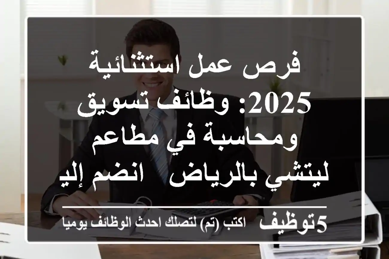 فرص عمل استثنائية 2025: وظائف تسويق ومحاسبة في مطاعم ليتشي بالرياض - انضم إلينا!