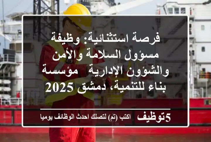 فرصة استثنائية: وظيفة مسؤول السلامة والأمن والشؤون الإدارية - مؤسسة بناء للتنمية، دمشق 2025