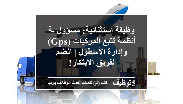 وظيفة استثنائية: مسؤول/ـة أنظمة تتبع المركبات (GPS) وإدارة الأسطول | انضم لفريق الابتكار!