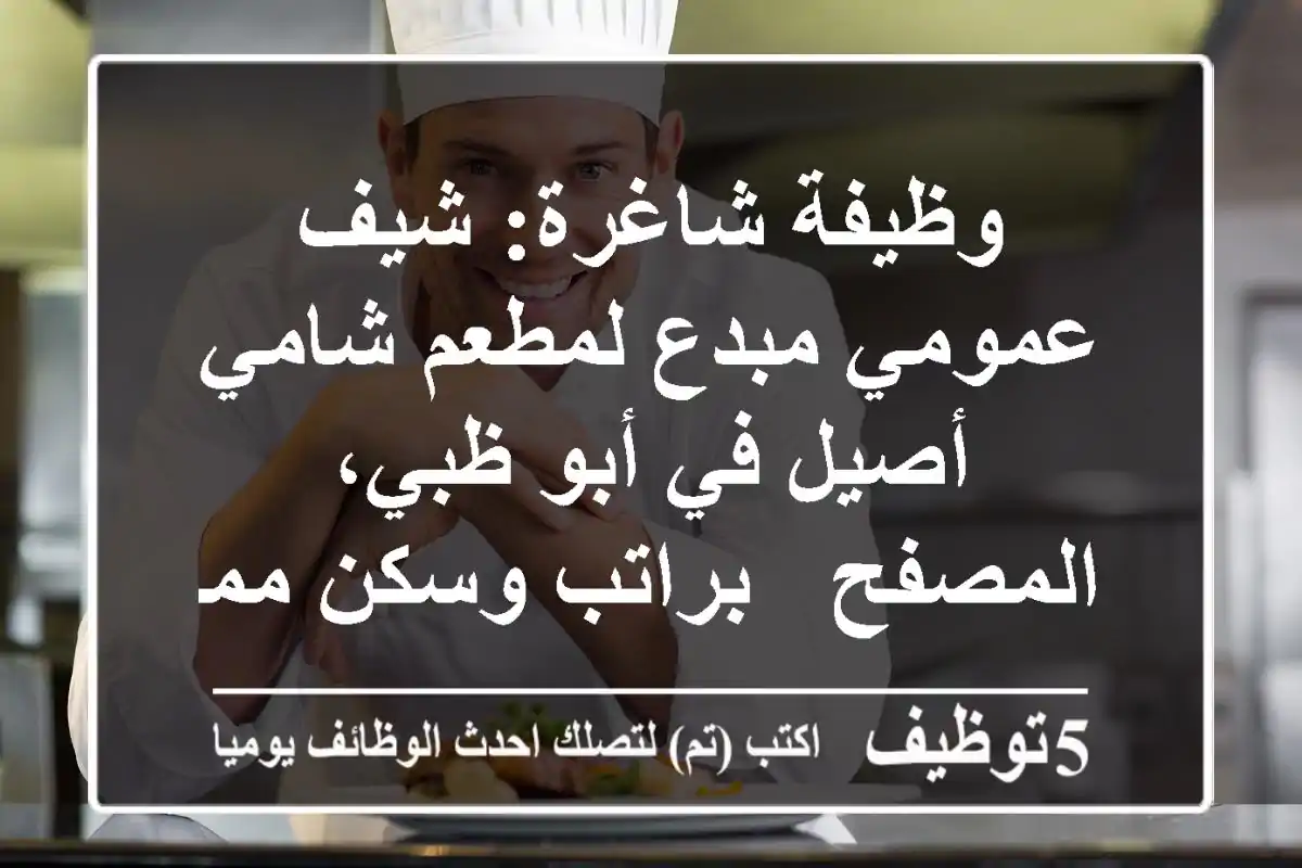 وظيفة شاغرة: شيف عمومي مبدع لمطعم شامي أصيل في أبو ظبي، المصفح - براتب وسكن ممتاز