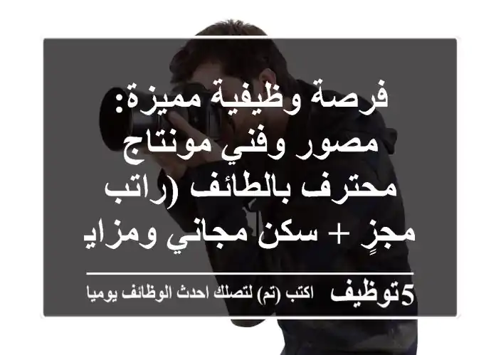 فرصة وظيفية مميزة: مصور وفني مونتاج محترف بالطائف (راتب مجزٍ + سكن مجاني ومزايا)