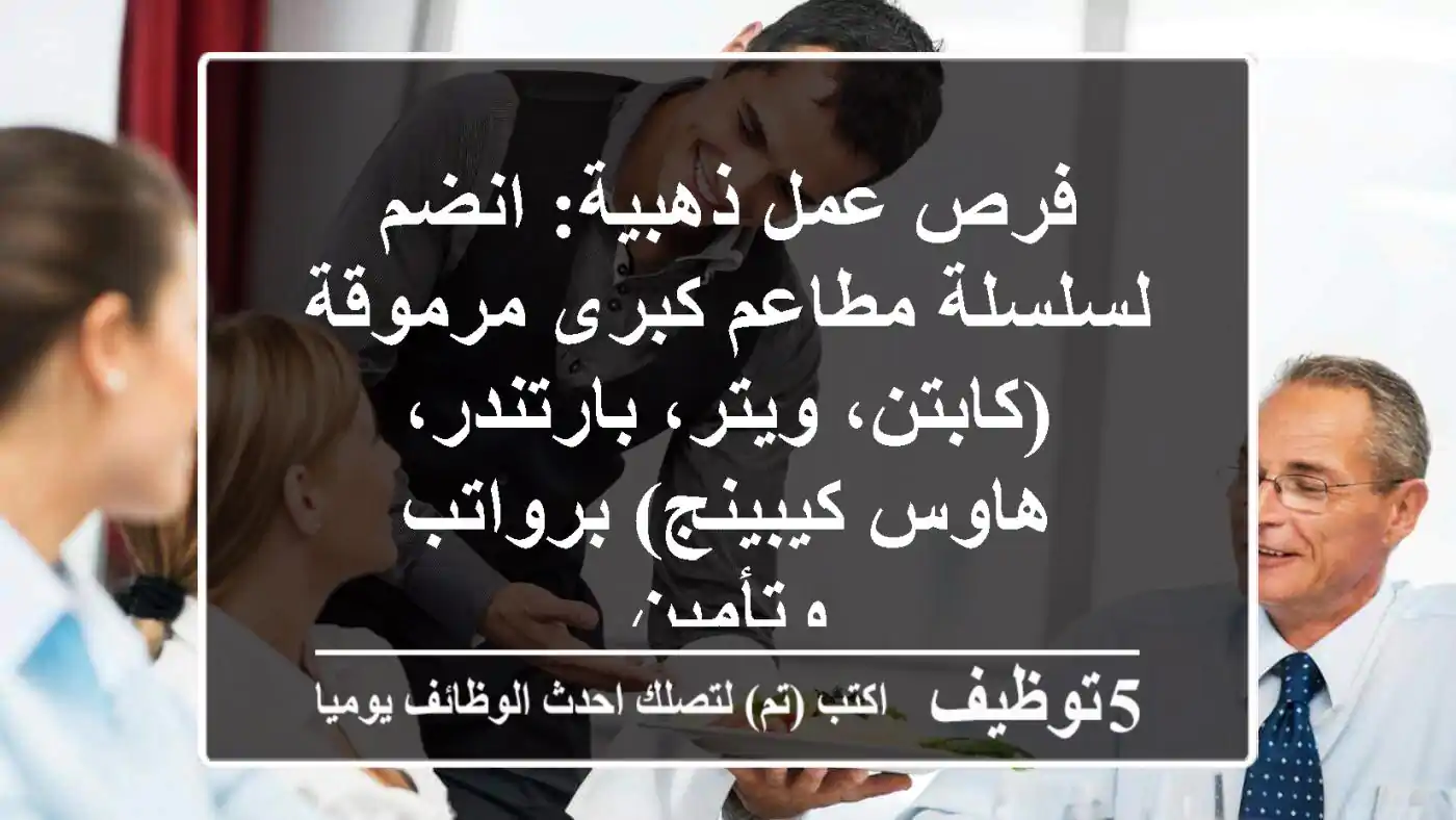 فرص عمل ذهبية: انضم لسلسلة مطاعم كبرى مرموقة (كابتن، ويتر، بارتندر، هاوس كيبينج) برواتب وتأمين