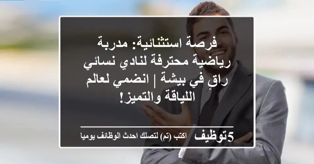 فرصة استثنائية: مدربة رياضية محترفة لنادي نسائي راقٍ في بيشة | انضمي لعالم اللياقة والتميز!