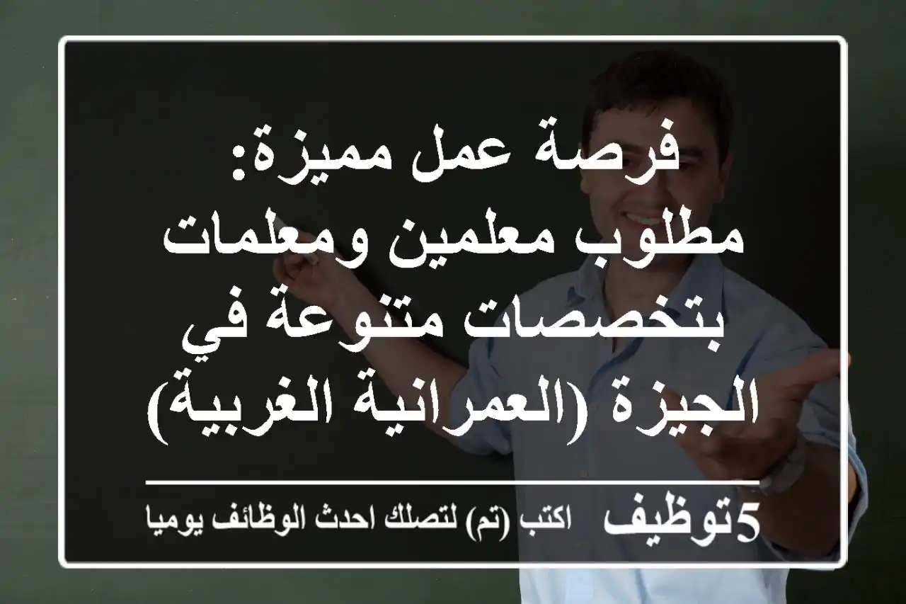 فرصة عمل مميزة: مطلوب معلمين ومعلمات بتخصصات متنوعة في الجيزة (العمرانية الغربية)