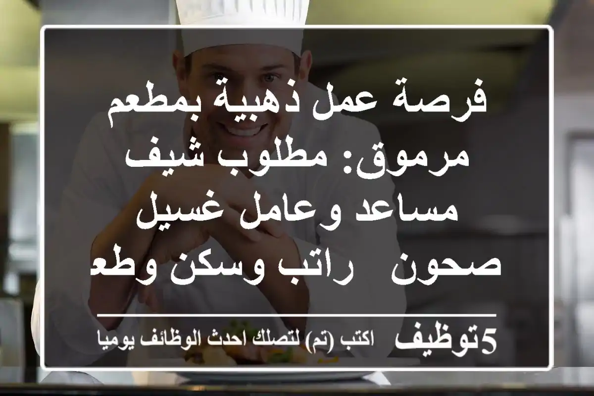 فرصة عمل ذهبية بمطعم مرموق: مطلوب شيف مساعد وعامل غسيل صحون - راتب وسكن وطعام!