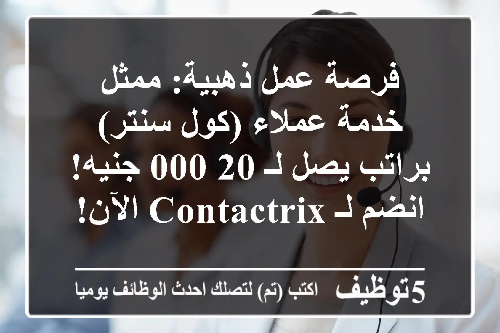فرصة عمل ذهبية: ممثل خدمة عملاء (كول سنتر) براتب يصل لـ 20,000 جنيه! انضم لـ Contactrix الآن!