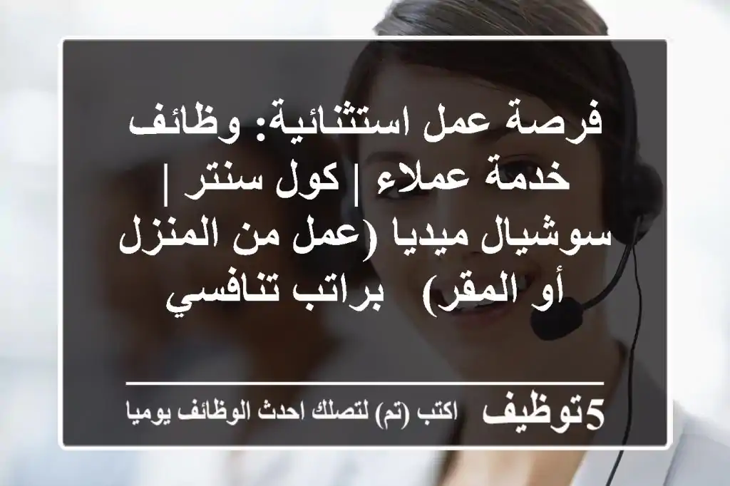 فرصة عمل استثنائية: وظائف خدمة عملاء | كول سنتر | سوشيال ميديا (عمل من المنزل أو المقر) - براتب تنافسي