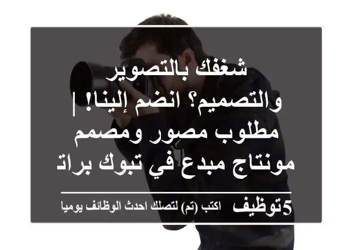 شغفك بالتصوير والتصميم؟ انضم إلينا! | مطلوب مصور ومصمم مونتاج مبدع في تبوك براتب مغرٍ